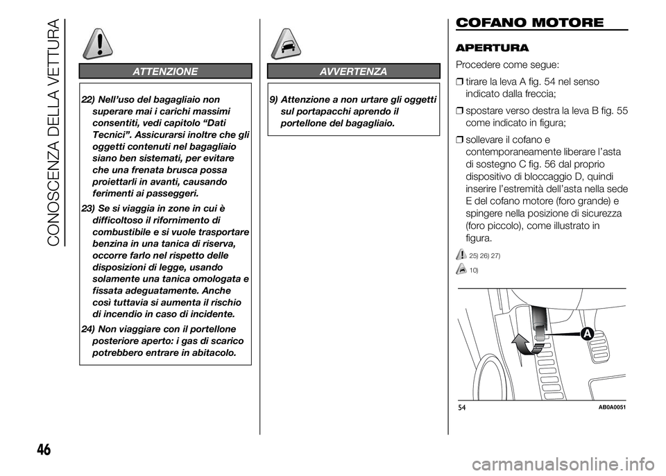 Abarth 500 2016 Libretto Uso Manutenzione (in Italian) ATTENZIONE
22) Nell’uso del bagagliaio non
superare mai i carichi massimi
consentiti, vedi capitolo “Dati
Tecnici”. Assicurarsi inoltre che gli
oggetti contenuti nel bagagliaio
siano ben sistema Abarth 500 2016 Libretto Uso Manutenzione (in Italian) ATTENZIONE
22) Nell’uso del bagagliaio non
superare mai i carichi massimi
consentiti, vedi capitolo “Dati
Tecnici”. Assicurarsi inoltre che gli
oggetti contenuti nel bagagliaio
siano ben sistema