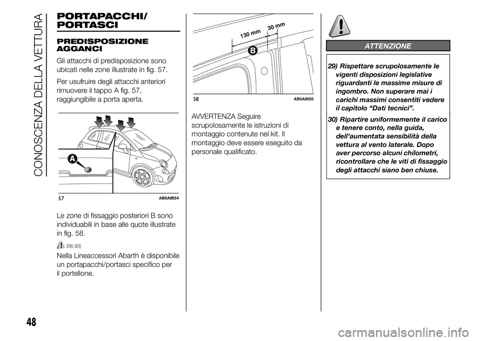 Abarth 500 2016 Libretto Uso Manutenzione (in Italian) PORTAPACCHI/
PREDISPOSIZIONE
AGGANCI
Gli attacchi di predisposizione sono
ubicati nelle zone illustrate in fig. 57.
Per usufruire degli attacchi anteriori
rimuovere il tappo A fig. 57,
raggiungibile a Abarth 500 2016 Libretto Uso Manutenzione (in Italian) PORTAPACCHI/
PREDISPOSIZIONE
AGGANCI
Gli attacchi di predisposizione sono
ubicati nelle zone illustrate in fig. 57.
Per usufruire degli attacchi anteriori
rimuovere il tappo A fig. 57,
raggiungibile a