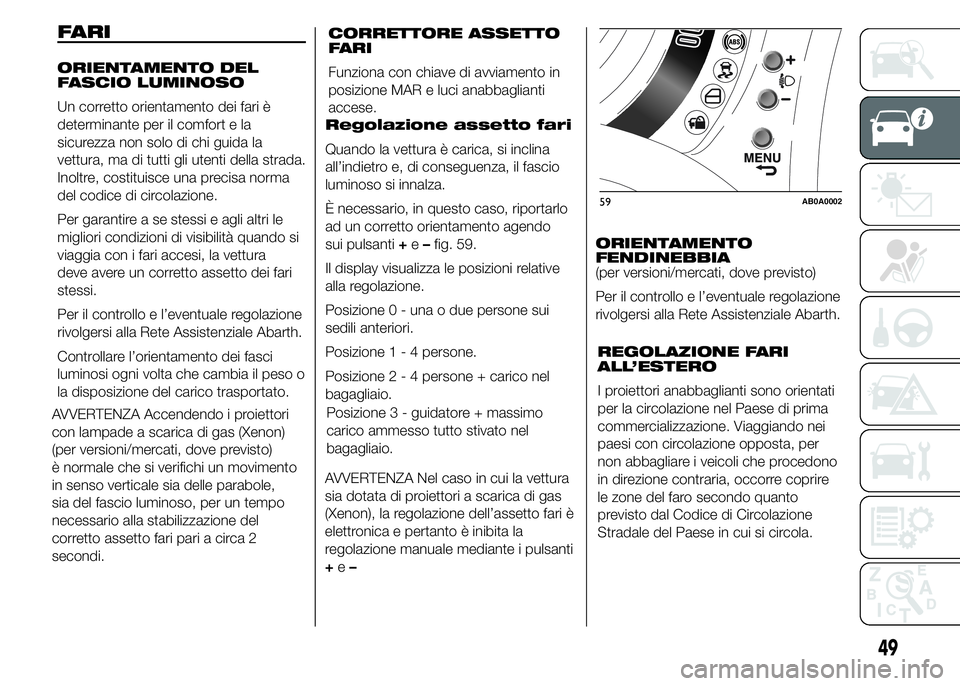Abarth 500 2016 Libretto Uso Manutenzione (in Italian) AVVERTENZA Accendendo i proiettori
con lampade a scarica di gas (Xenon)
(per versioni/mercati, dove previsto)
è normale che si verifichi un movimento
in senso verticale sia delle parabole,
sia del fa Abarth 500 2016 Libretto Uso Manutenzione (in Italian) AVVERTENZA Accendendo i proiettori
con lampade a scarica di gas (Xenon)
(per versioni/mercati, dove previsto)
è normale che si verifichi un movimento
in senso verticale sia delle parabole,
sia del fa
