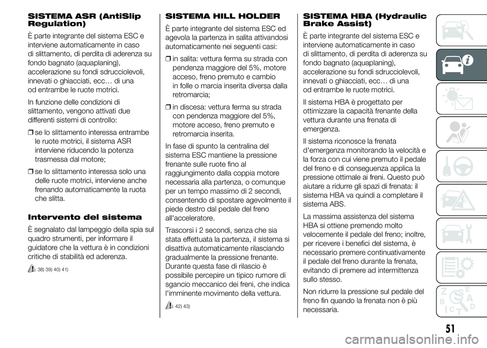 Abarth 500 2016 Libretto Uso Manutenzione (in Italian) SISTEMA ASR (AntiSlip
Regulation)
È parte integrante del sistema ESC e
interviene automaticamente in caso
di slittamento, di perdita di aderenza su
fondo bagnato (aquaplaning),
accelerazione su fondi Abarth 500 2016 Libretto Uso Manutenzione (in Italian) SISTEMA ASR (AntiSlip
Regulation)
È parte integrante del sistema ESC e
interviene automaticamente in caso
di slittamento, di perdita di aderenza su
fondo bagnato (aquaplaning),
accelerazione su fondi