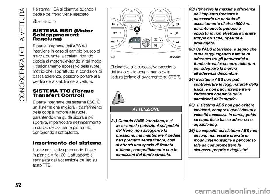 Abarth 500 2016 Libretto Uso Manutenzione (in Italian) Il sistema HBA si disattiva quando il
pedale del freno viene rilasciato.
44) 45) 46) 47)
SISTEMA MSR (Motor
Schleppmoment
Regelung)
È parte integrante dell’ABS ed
interviene in caso di cambio brusc Abarth 500 2016 Libretto Uso Manutenzione (in Italian) Il sistema HBA si disattiva quando il
pedale del freno viene rilasciato.
44) 45) 46) 47)
SISTEMA MSR (Motor
Schleppmoment
Regelung)
È parte integrante dell’ABS ed
interviene in caso di cambio brusc