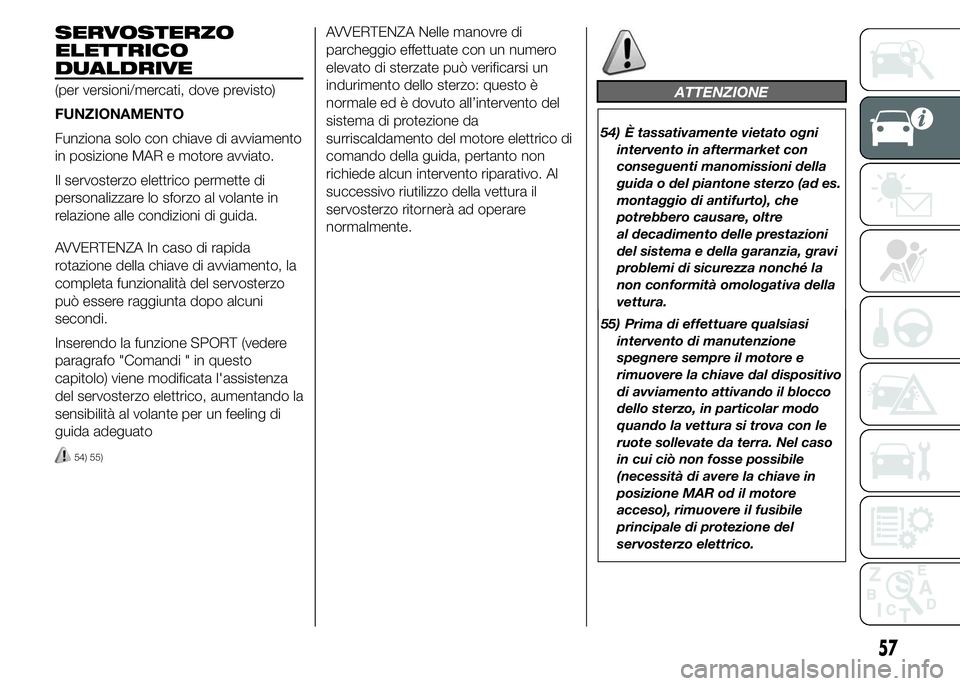 Abarth 500 2016 Libretto Uso Manutenzione (in Italian) SERVOSTERZO
ELETTRICO
DUALDRIVE
(per versioni/mercati, dove previsto)
FUNZIONAMENTO
Funziona solo con chiave di avviamento
in posizione MAR e motore avviato.
Il servosterzo elettrico permette di
perso Abarth 500 2016 Libretto Uso Manutenzione (in Italian) SERVOSTERZO
ELETTRICO
DUALDRIVE
(per versioni/mercati, dove previsto)
FUNZIONAMENTO
Funziona solo con chiave di avviamento
in posizione MAR e motore avviato.
Il servosterzo elettrico permette di
perso