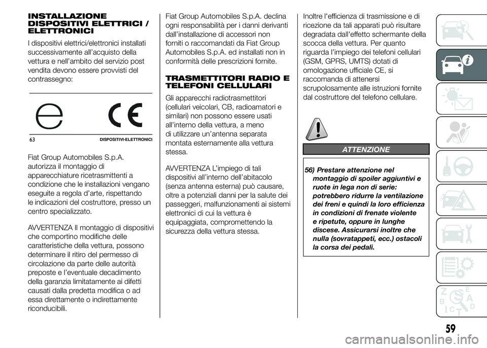 Abarth 500 2016 Libretto Uso Manutenzione (in Italian) INSTALLAZIONE
DISPOSITIVI ELETTRICI /
ELETTRONICI
I dispositivi elettrici/elettronici installati
successivamente all’acquisto della
vettura e nell’ambito del servizio post
vendita devono essere pr Abarth 500 2016 Libretto Uso Manutenzione (in Italian) INSTALLAZIONE
DISPOSITIVI ELETTRICI /
ELETTRONICI
I dispositivi elettrici/elettronici installati
successivamente all’acquisto della
vettura e nell’ambito del servizio post
vendita devono essere pr