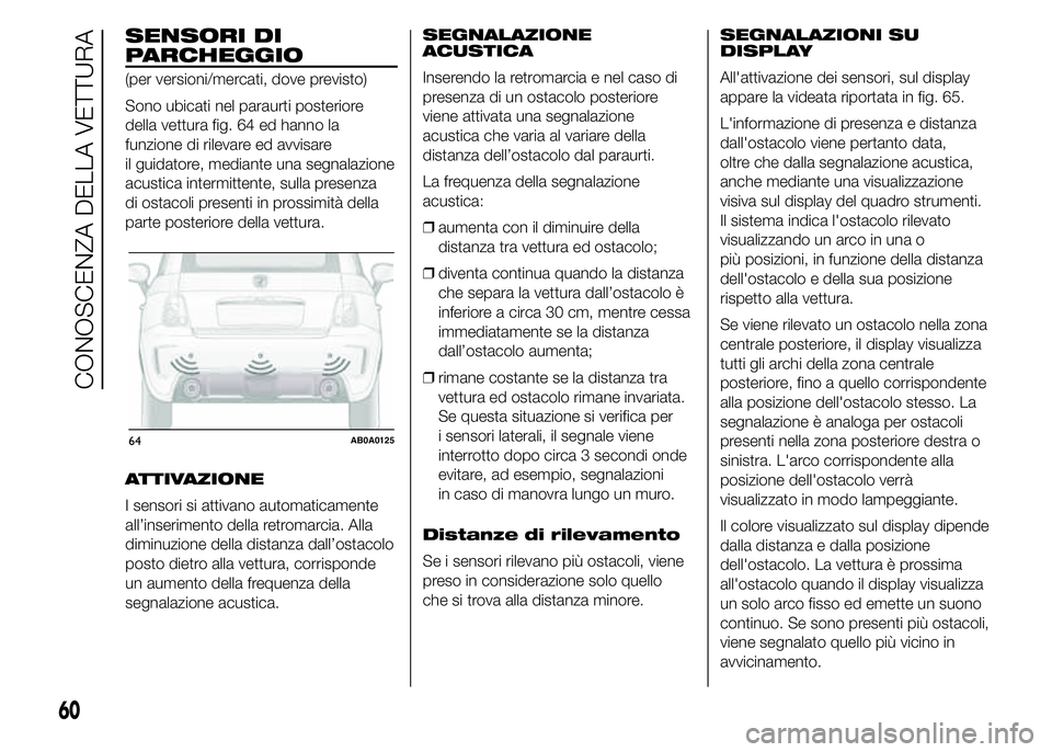 Abarth 500 2016 Libretto Uso Manutenzione (in Italian) SENSORI DI
PARCHEGGIO
(per versioni/mercati, dove previsto)
Sono ubicati nel paraurti posteriore
della vettura fig. 64 ed hanno la
funzione di rilevare ed avvisare
il guidatore, mediante una segnalazi Abarth 500 2016 Libretto Uso Manutenzione (in Italian) SENSORI DI
PARCHEGGIO
(per versioni/mercati, dove previsto)
Sono ubicati nel paraurti posteriore
della vettura fig. 64 ed hanno la
funzione di rilevare ed avvisare
il guidatore, mediante una segnalazi