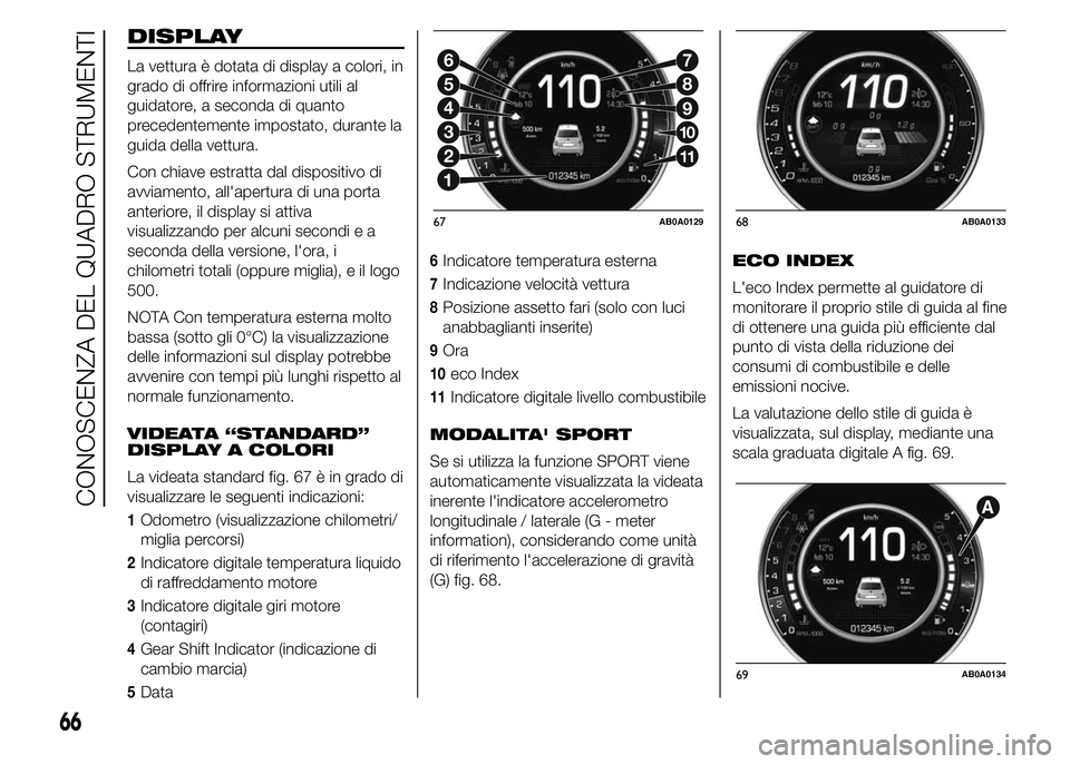 Abarth 500 2016 Libretto Uso Manutenzione (in Italian) DISPLAY
La vettura è dotata di display a colori, in
grado di offrire informazioni utili al
guidatore, a seconda di quanto
precedentemente impostato, durante la
guida della vettura.
Con chiave estratt Abarth 500 2016 Libretto Uso Manutenzione (in Italian) DISPLAY
La vettura è dotata di display a colori, in
grado di offrire informazioni utili al
guidatore, a seconda di quanto
precedentemente impostato, durante la
guida della vettura.
Con chiave estratt