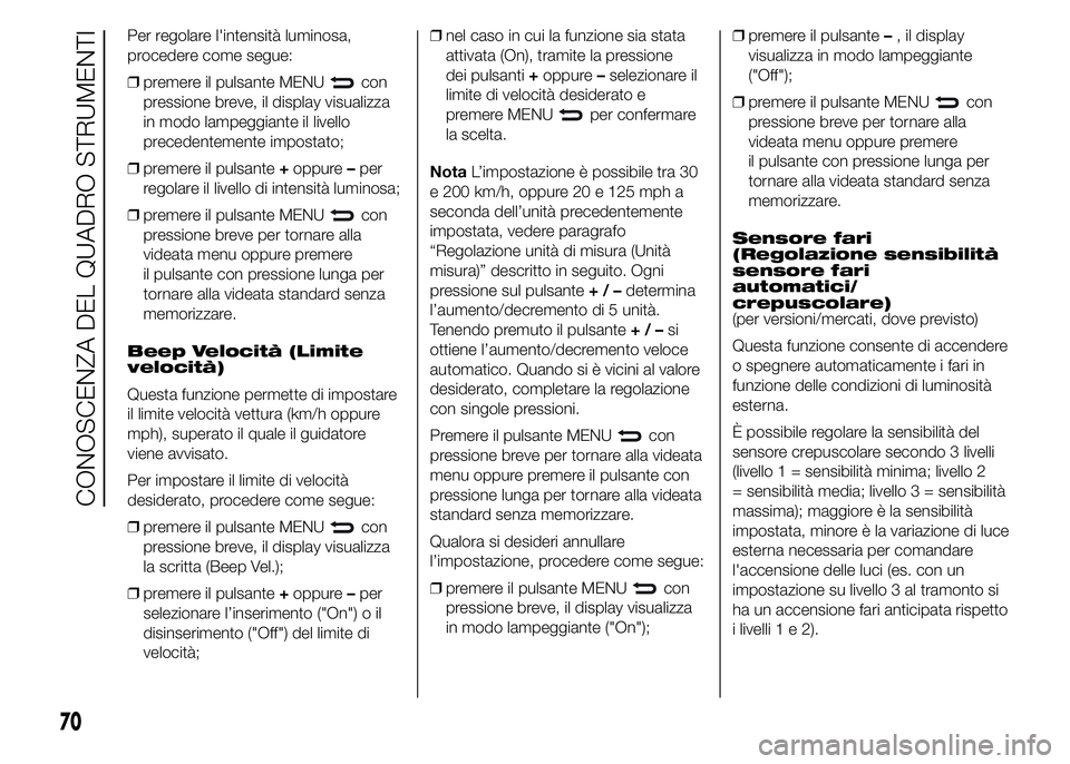 Abarth 500 2016 Libretto Uso Manutenzione (in Italian) Per regolare l'intensità luminosa,
procedere come segue:
❒premere il pulsante MENU
con
pressione breve, il display visualizza
in modo lampeggiante il livello
precedentemente impostato;
❒preme Abarth 500 2016 Libretto Uso Manutenzione (in Italian) Per regolare l'intensità luminosa,
procedere come segue:
❒premere il pulsante MENU
con
pressione breve, il display visualizza
in modo lampeggiante il livello
precedentemente impostato;
❒preme