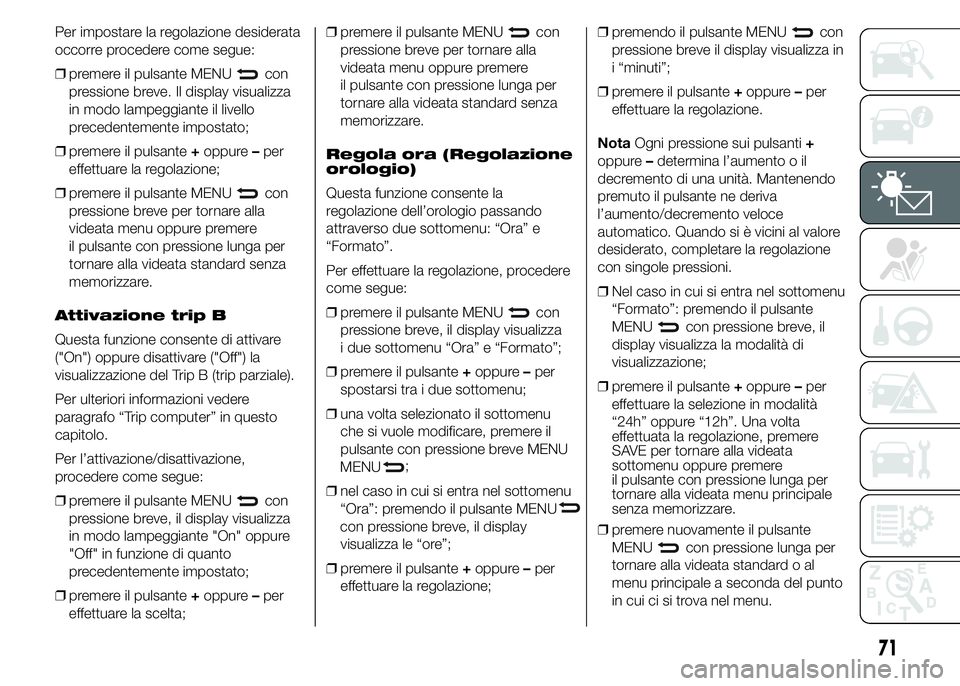 Abarth 500 2016 Libretto Uso Manutenzione (in Italian) Per impostare la regolazione desiderata
occorre procedere come segue:
❒premere il pulsante MENU
con
pressione breve. Il display visualizza
in modo lampeggiante il livello
precedentemente impostato;
Abarth 500 2016 Libretto Uso Manutenzione (in Italian) Per impostare la regolazione desiderata
occorre procedere come segue:
❒premere il pulsante MENU
con
pressione breve. Il display visualizza
in modo lampeggiante il livello
precedentemente impostato;