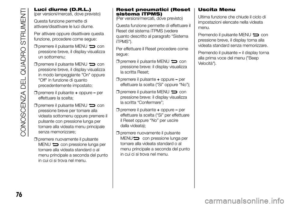Abarth 500 2016 Libretto Uso Manutenzione (in Italian) Reset pneumatici (Reset
sistema iTPMS)
(Per versioni/mercati, dove previsto)
Questa funzione permette di effettuare il
Reset del sistema iTPMS (vedere
quanto descritto al paragrafo “Sistema
iTPMS” Abarth 500 2016 Libretto Uso Manutenzione (in Italian) Reset pneumatici (Reset
sistema iTPMS)
(Per versioni/mercati, dove previsto)
Questa funzione permette di effettuare il
Reset del sistema iTPMS (vedere
quanto descritto al paragrafo “Sistema
iTPMS”