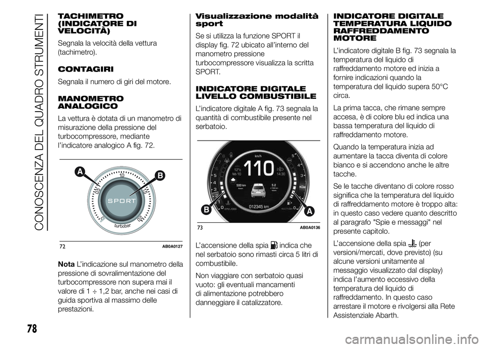 Abarth 500 2016 Libretto Uso Manutenzione (in Italian) TACHIMETRO
(INDICATORE DI
VELOCITÀ)
Segnala la velocità della vettura
(tachimetro).
CONTAGIRI
Segnala il numero di giri del motore.
MANOMETRO
ANALOGICO
La vettura è dotata di un manometro di
misura Abarth 500 2016 Libretto Uso Manutenzione (in Italian) TACHIMETRO
(INDICATORE DI
VELOCITÀ)
Segnala la velocità della vettura
(tachimetro).
CONTAGIRI
Segnala il numero di giri del motore.
MANOMETRO
ANALOGICO
La vettura è dotata di un manometro di
misura