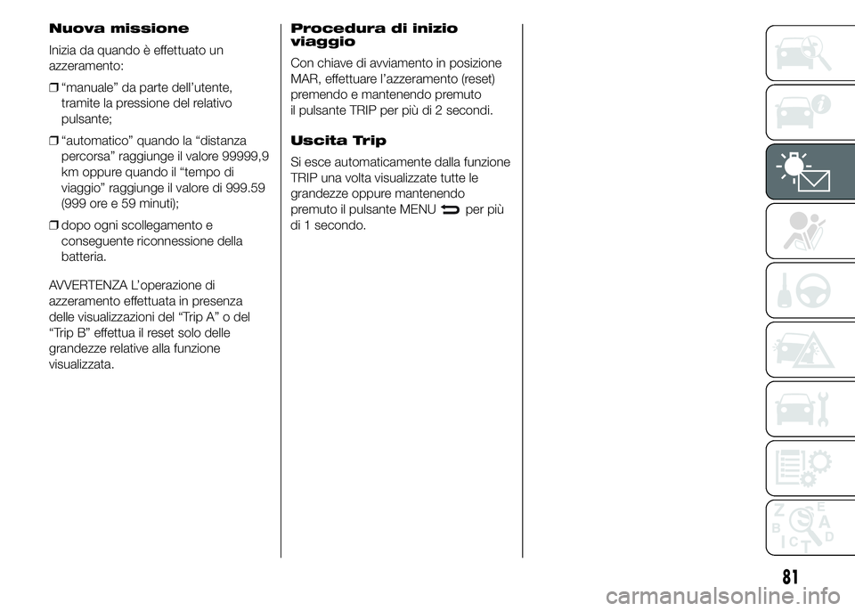 Abarth 500 2016  Libretto Uso Manutenzione (in Italian) Nuova missione
Inizia da quando è effettuato un
azzeramento:
❒“manuale” da parte dell’utente,
tramite la pressione del relativo
pulsante;
❒“automatico” quando la “distanza
percorsa”