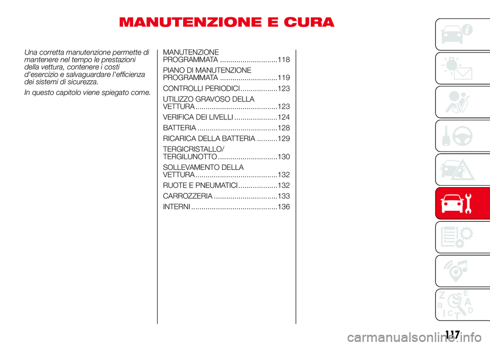 Abarth 500 2017  Libretto Uso Manutenzione (in Italian) MANUTENZIONE E CURA
Una corretta manutenzione permette di
mantenere nel tempo le prestazioni
della vettura, contenere i costi
d'esercizio e salvaguardare l'efficienza
dei sistemi di sicurezza.
