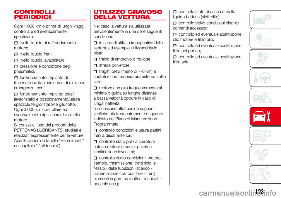 Abarth 500 2017  Libretto Uso Manutenzione (in Italian) CONTROLLI
PERIODICI
Ogni 1.000 km o prima di lunghi viaggi
controllare ed eventualmente
ripristinare:
livello liquido di raffreddamento
motore;
livello liquido freni;
livello liquido lavacristallo;
pr