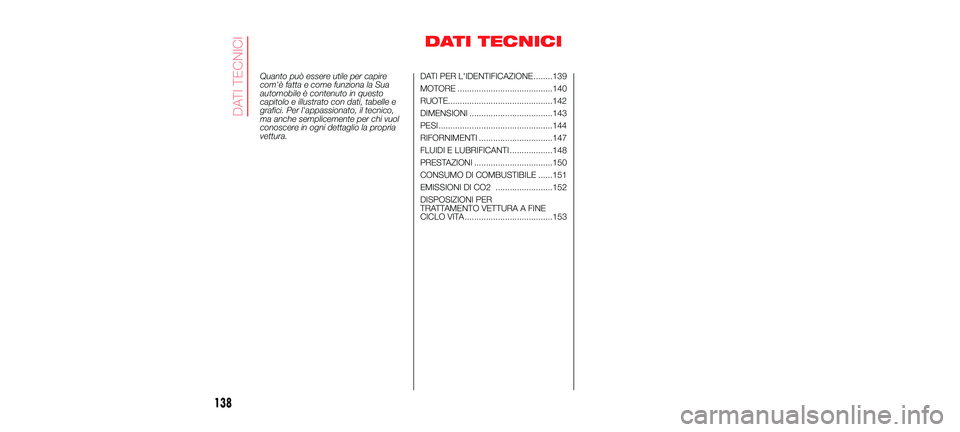 Abarth 500 2017  Libretto Uso Manutenzione (in Italian) DATI TECNICI
Quanto può essere utile per capire com'è fatta e come funziona la Suaautomobile è contenuto in questocapitolo e illustrato con dati, tabelle egrafici. Per l'appassionato, il te