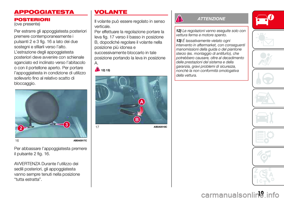 Abarth 500 2017  Libretto Uso Manutenzione (in Italian) APPOGGIATESTA
POSTERIORI(ove presente)
Per estrarre gli appoggiatesta posteriori
premere contemporaneamente i
pulsanti2e3fig. 16 a lato dei due
sostegni e sfilarli verso l’alto.
L’estrazione degli