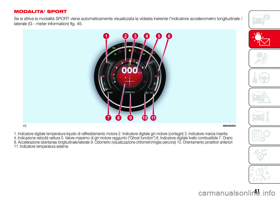 Abarth 500 2017  Libretto Uso Manutenzione (in Italian) MODALITA' SPORT
Se si attiva la modalità SPORT viene automaticamente visualizzata la videata inerente l'indicatore accelerometro longitudinale /
laterale (G - meter information) fig. 45.
1. I