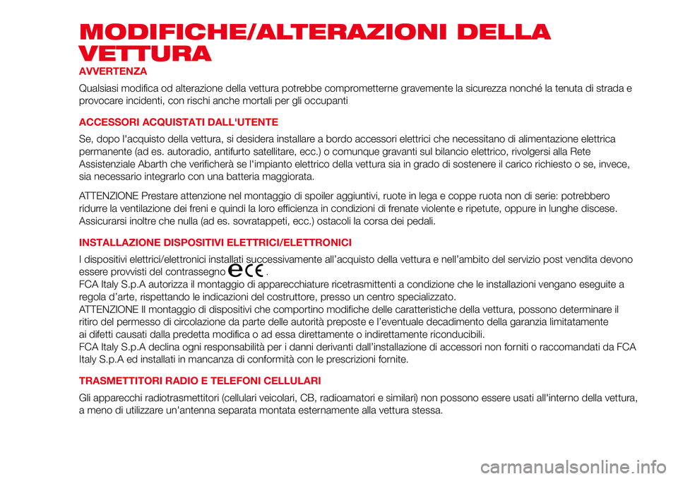 Abarth 500 2017  Libretto Uso Manutenzione (in Italian) MODIFICHE/ALTERAZIONI DELLA
VETTURA
AVVERTENZA
Qualsiasi modifica od alterazione della vettura potrebbe comprometterne gravemente la sicurezza nonché la tenuta di strada e
provocare incidenti, con ri
