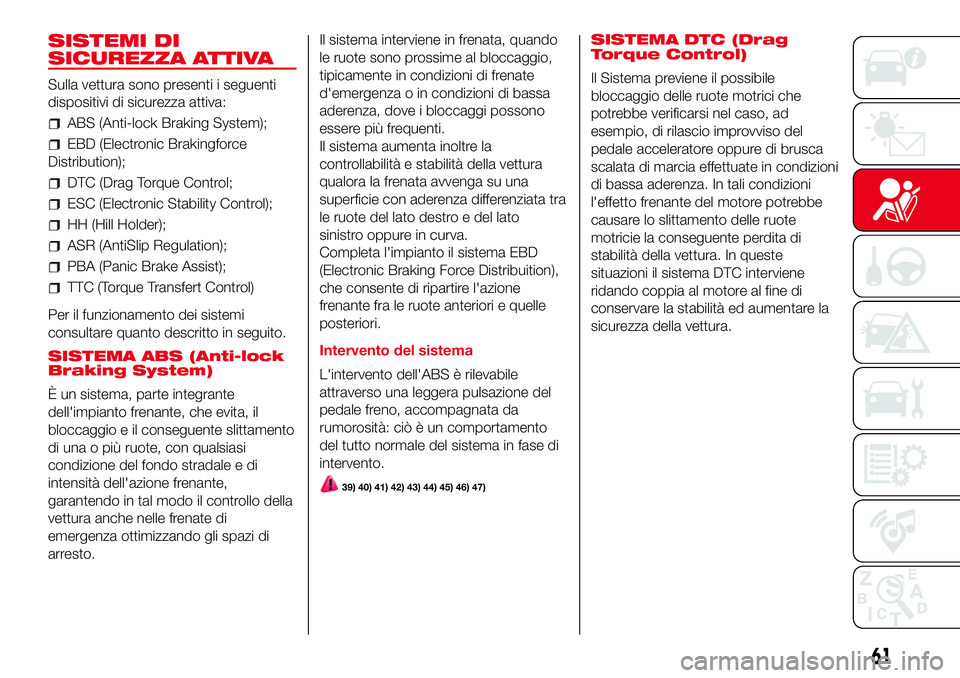 Abarth 500 2017 Libretto Uso Manutenzione (in Italian) SISTEMI DI
SICUREZZA ATTIVA
Sulla vettura sono presenti i seguenti
dispositivi di sicurezza attiva:
ABS (Anti-lock Braking System);
EBD (Electronic Brakingforce
Distribution);
DTC (Drag Torque Control Abarth 500 2017 Libretto Uso Manutenzione (in Italian) SISTEMI DI
SICUREZZA ATTIVA
Sulla vettura sono presenti i seguenti
dispositivi di sicurezza attiva:
ABS (Anti-lock Braking System);
EBD (Electronic Brakingforce
Distribution);
DTC (Drag Torque Control