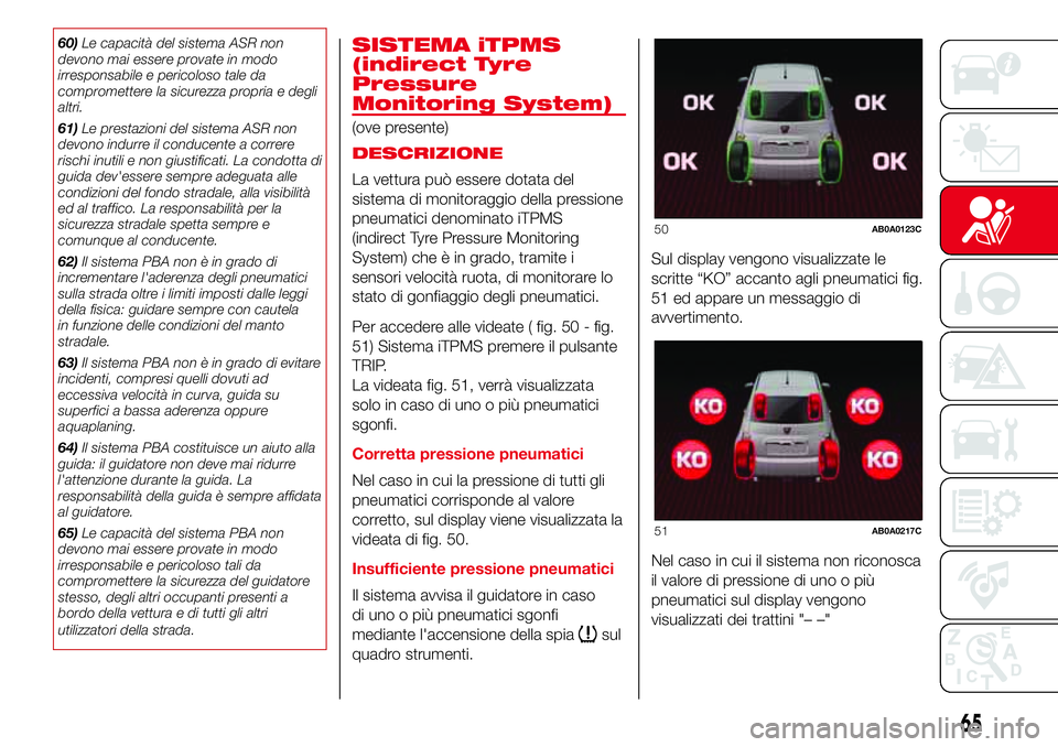 Abarth 500 2017  Libretto Uso Manutenzione (in Italian) 60)Le capacità del sistema ASR non
devono mai essere provate in modo
irresponsabile e pericoloso tale da
compromettere la sicurezza propria e degli
altri.
61)Le prestazioni del sistema ASR non
devono