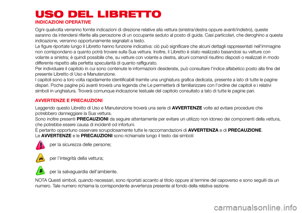 Abarth 500 2017  Libretto Uso Manutenzione (in Italian) USO DEL LIBRETTO
INDICAZIONI OPERATIVE
Ogni qualvolta verranno fornite indicazioni di direzione relative alla vettura (sinistra/destra oppure avanti/indietro), queste
saranno da intendersi riferite al