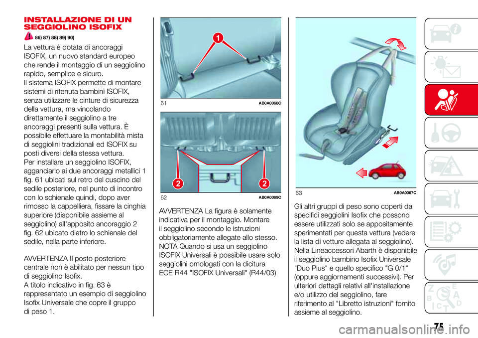 Abarth 500 2017 Libretto Uso Manutenzione (in Italian) INSTALLAZIONE DI UN
SEGGIOLINO ISOFIX
86) 87) 88) 89) 90)
La vettura è dotata di ancoraggi
ISOFIX, un nuovo standard europeo
che rende il montaggio di un seggiolino
rapido, semplice e sicuro.
Il sist Abarth 500 2017 Libretto Uso Manutenzione (in Italian) INSTALLAZIONE DI UN
SEGGIOLINO ISOFIX
86) 87) 88) 89) 90)
La vettura è dotata di ancoraggi
ISOFIX, un nuovo standard europeo
che rende il montaggio di un seggiolino
rapido, semplice e sicuro.
Il sist