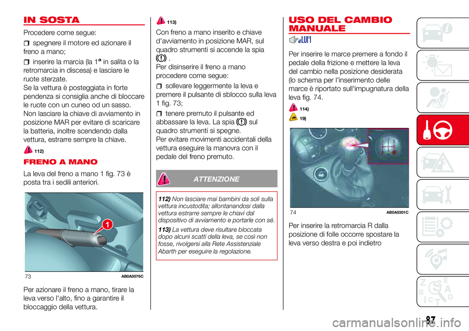 Abarth 500 2017 Libretto Uso Manutenzione (in Italian) IN SOSTA
Procedere come segue:
spegnere il motore ed azionare il
freno a mano;
inserire la marcia (la 1ain salita o la
retromarcia in discesa) e lasciare le
ruote sterzate.
Se la vettura è posteggiat Abarth 500 2017 Libretto Uso Manutenzione (in Italian) IN SOSTA
Procedere come segue:
spegnere il motore ed azionare il
freno a mano;
inserire la marcia (la 1ain salita o la
retromarcia in discesa) e lasciare le
ruote sterzate.
Se la vettura è posteggiat