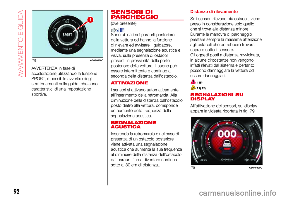 Abarth 500 2017  Libretto Uso Manutenzione (in Italian) AVVERTENZA In fase di
accelerazione,utilizzando la funzione
SPORT, è possibile avvertire degli
strattonamenti nella guida, che sono
caratteristici di una impostazione
sportiva.
SENSORI DI
PARCHEGGIO
