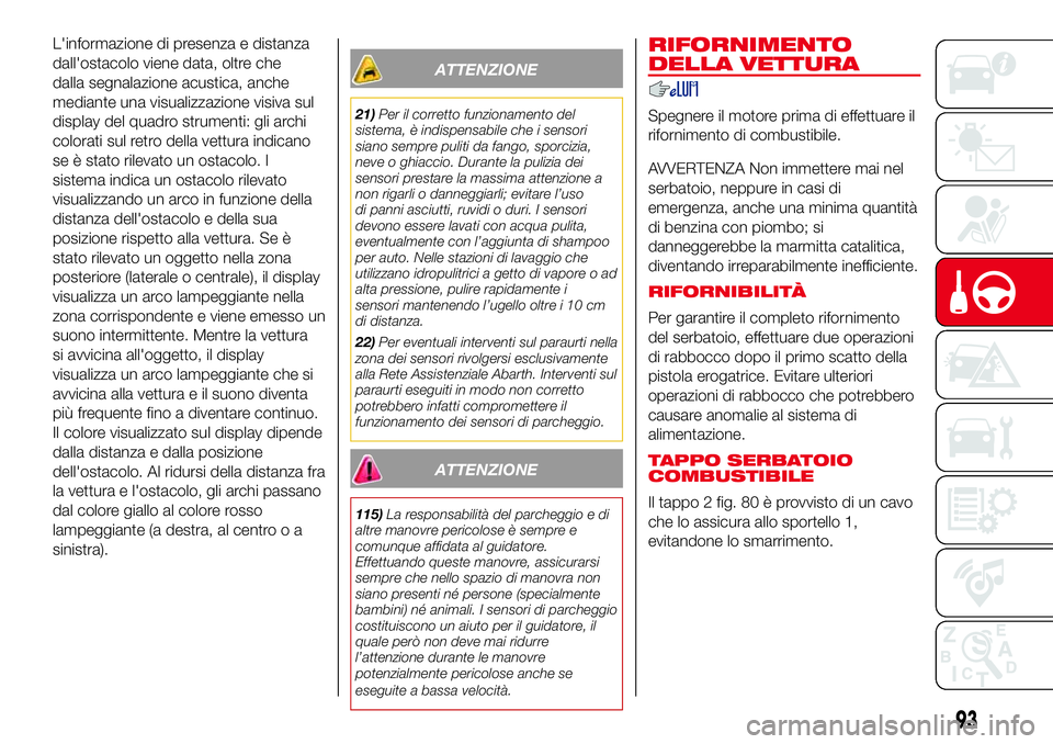 Abarth 500 2017  Libretto Uso Manutenzione (in Italian) L'informazione di presenza e distanza
dall'ostacolo viene data, oltre che
dalla segnalazione acustica, anche
mediante una visualizzazione visiva sul
display del quadro strumenti: gli archi
col