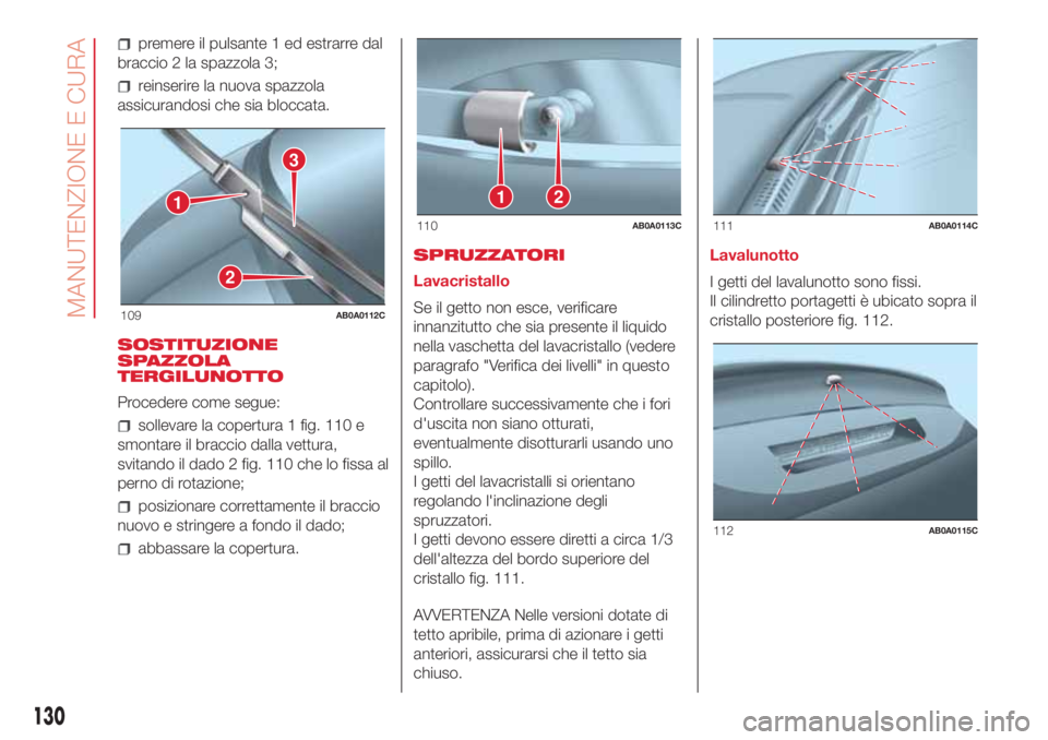 Abarth 500 2018  Libretto Uso Manutenzione (in Italian) premere il pulsante 1 ed estrarre dal
braccio 2 la spazzola 3;
reinserire la nuova spazzola
assicurandosi che sia bloccata.
SOSTITUZIONE
SPAZZOLA
TERGILUNOTTO
Procedere come segue:
sollevare la copert