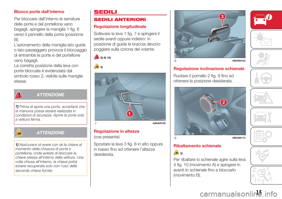 Abarth 500 2018  Libretto Uso Manutenzione (in Italian) Blocco porte dall'interno
Per bloccare dall'interno le serrature
delle porte e del portellone vano
bagagli, spingere la maniglia 1 fig. 6
verso il pannello della porta (posizione
B).
L’azion
