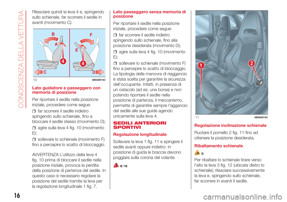 Abarth 500 2018  Libretto Uso Manutenzione (in Italian) Rilasciare quindi la leva 4 e, spingendo
sullo schienale, far scorrere il sedile in
avanti (movimento C).
Lato guidatore e passeggero con
memoria di posizione
Per riportare il sedile nella posizione
i