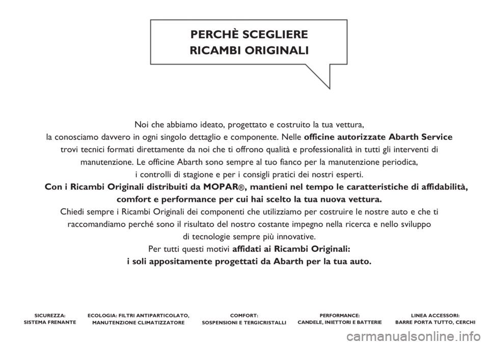 Abarth 500 2018  Libretto Uso Manutenzione (in Italian) Noi che abbiamo ideato, progettato e costruito la tua vettura, 
la conosciamo davvero in ogni singolo dettaglio e componente. Nelleofficine autorizzate Abarth Service
trovi tecnici formati direttament