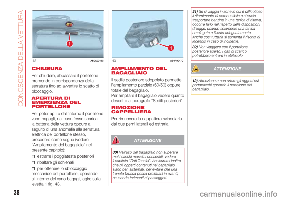 Abarth 500 2018  Libretto Uso Manutenzione (in Italian) CHIUSURA
Per chiudere, abbassare il portellone
premendo in corrispondenza della
serratura fino ad avvertire lo scatto di
bloccaggio.
APERTURA DI
EMERGENZA DEL
PORTELLONE
Per poter aprire dall’intern