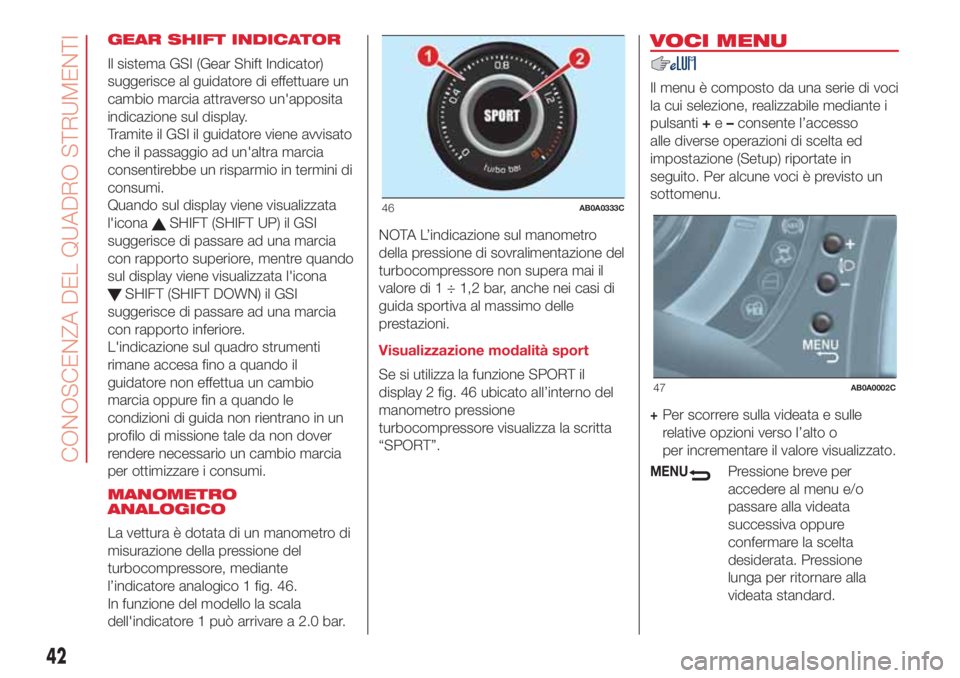 Abarth 500 2018  Libretto Uso Manutenzione (in Italian) GEAR SHIFT INDICATOR
Il sistema GSI (Gear Shift Indicator)
suggerisce al guidatore di effettuare un
cambio marcia attraverso un'apposita
indicazione sul display.
Tramite il GSI il guidatore viene 
