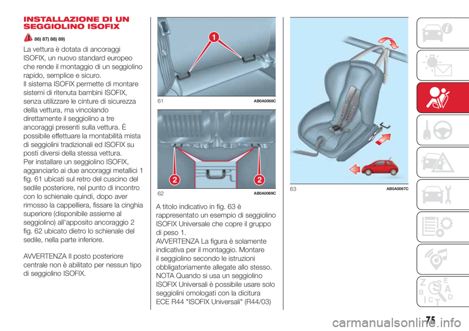Abarth 500 2018  Libretto Uso Manutenzione (in Italian) INSTALLAZIONE DI UN
SEGGIOLINO ISOFIX
86) 87) 88) 89)
La vettura è dotata di ancoraggi
ISOFIX, un nuovo standard europeo
che rende il montaggio di un seggiolino
rapido, semplice e sicuro.
Il sistema 