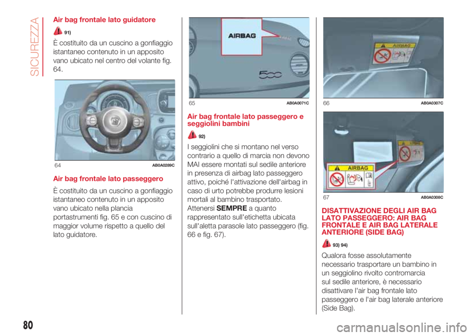 Abarth 500 2018  Libretto Uso Manutenzione (in Italian) Air bag frontale lato guidatore
91)
È costituito da un cuscino a gonfiaggio
istantaneo contenuto in un apposito
vano ubicato nel centro del volante fig.
64.
Air bag frontale lato passeggero
È costit
