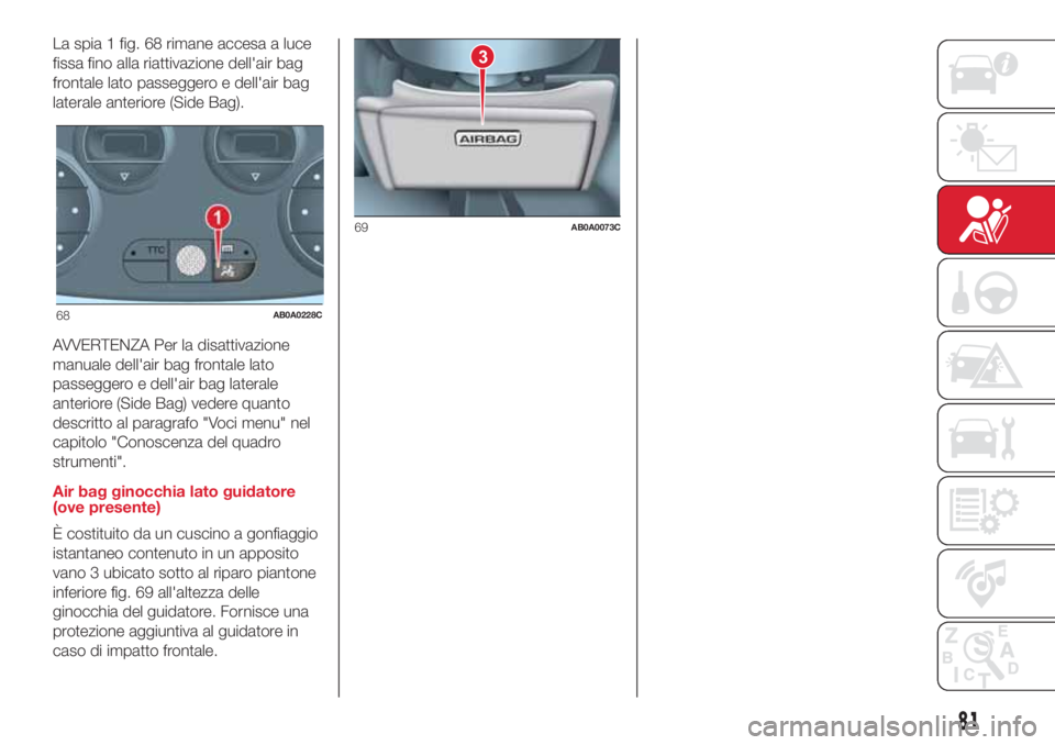Abarth 500 2018  Libretto Uso Manutenzione (in Italian) La spia 1 fig. 68 rimane accesa a luce
fissa fino alla riattivazione dell'air bag
frontale lato passeggero e dell'air bag
laterale anteriore (Side Bag).
AVVERTENZA Per la disattivazione
manual