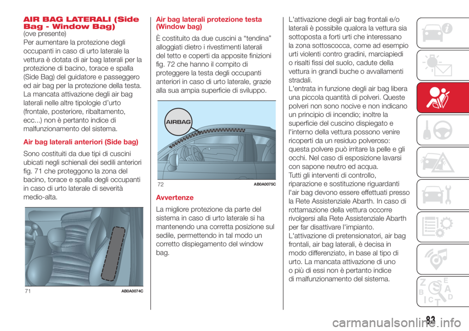 Abarth 500 2018  Libretto Uso Manutenzione (in Italian) AIR BAG LATERALI (Side
Bag - Window Bag)
(ove presente)
Per aumentare la protezione degli
occupanti in caso di urto laterale la
vettura è dotata di air bag laterali per la
protezione di bacino, torac