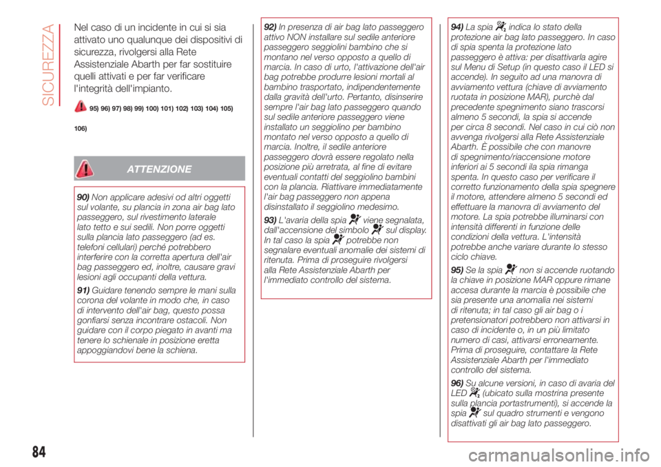 Abarth 500 2018  Libretto Uso Manutenzione (in Italian) Nel caso di un incidente in cui si sia
attivato uno qualunque dei dispositivi di
sicurezza, rivolgersi alla Rete
Assistenziale Abarth per far sostituire
quelli attivati e per far verificare
l'inte