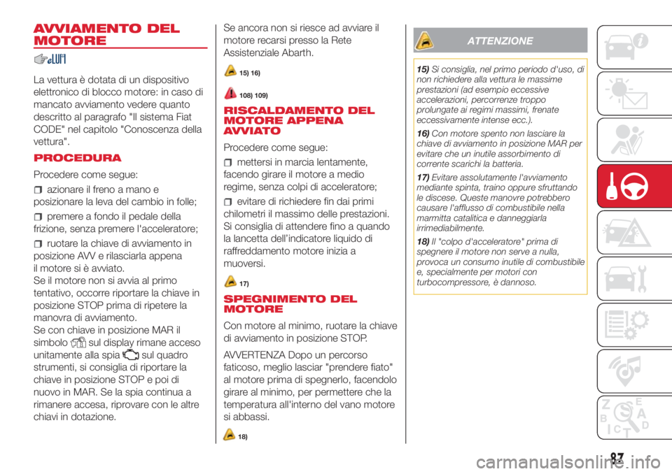 Abarth 500 2018  Libretto Uso Manutenzione (in Italian) AVVIAMENTO DEL
MOTORE
La vettura è dotata di un dispositivo
elettronico di blocco motore: in caso di
mancato avviamento vedere quanto
descritto al paragrafo "Il sistema Fiat
CODE" nel capitol