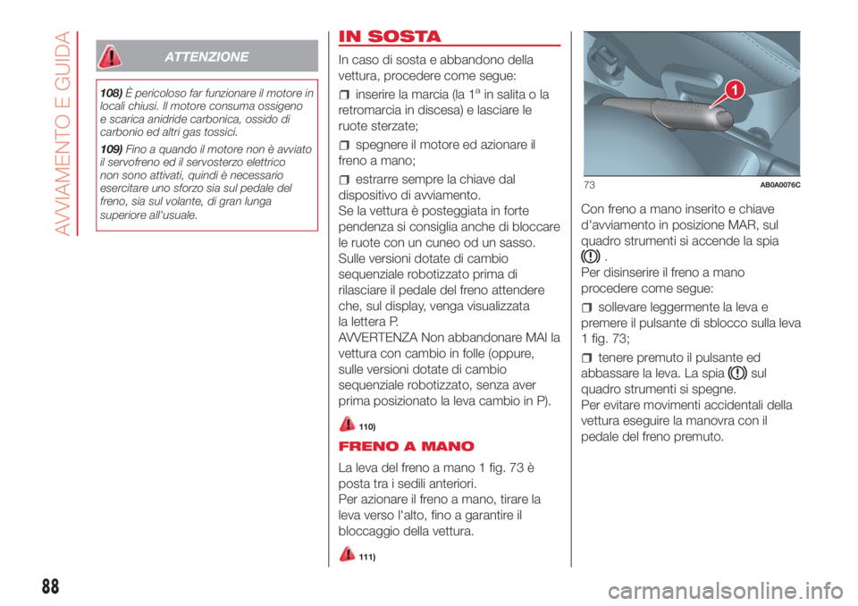 Abarth 500 2018  Libretto Uso Manutenzione (in Italian) ATTENZIONE
108)È pericoloso far funzionare il motore in
locali chiusi. Il motore consuma ossigeno
e scarica anidride carbonica, ossido di
carbonio ed altri gas tossici.
109)Fino a quando il motore no