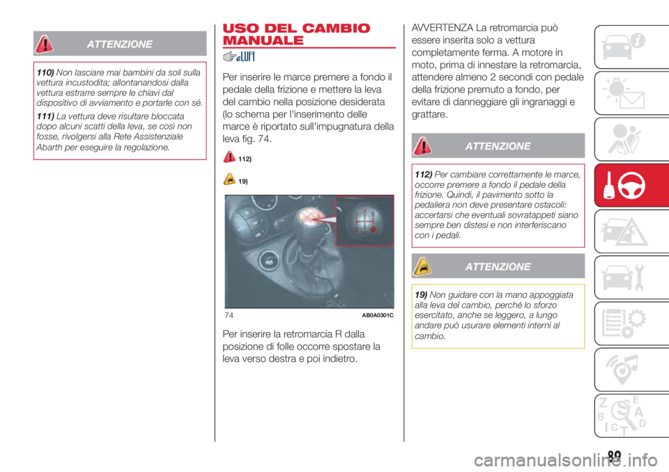 Abarth 500 2018  Libretto Uso Manutenzione (in Italian) ATTENZIONE
110)Non lasciare mai bambini da soli sulla
vettura incustodita; allontanandosi dalla
vettura estrarre sempre le chiavi dal
dispositivo di avviamento e portarle con sé.
111)La vettura deve 