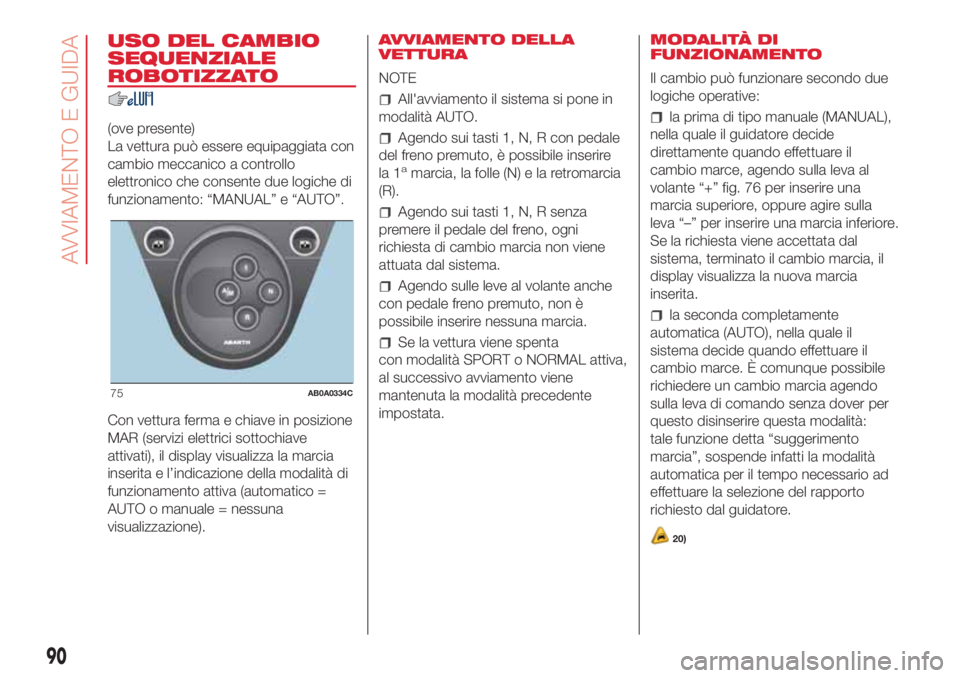 Abarth 500 2018  Libretto Uso Manutenzione (in Italian) USO DEL CAMBIO
SEQUENZIALE
ROBOTIZZATO
(ove presente)
La vettura può essere equipaggiata con
cambio meccanico a controllo
elettronico che consente due logiche di
funzionamento: “MANUAL” e “AUTO