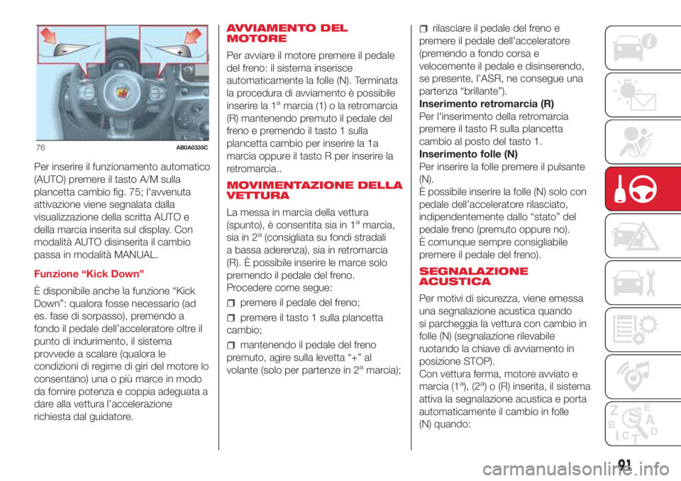 Abarth 500 2018  Libretto Uso Manutenzione (in Italian) Per inserire il funzionamento automatico
(AUTO) premere il tasto A/M sulla
plancetta cambio fig. 75; l'avvenuta
attivazione viene segnalata dalla
visualizzazione della scritta AUTO e
della marcia 