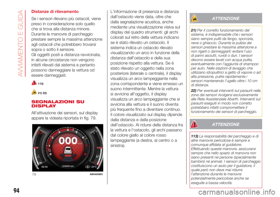 Abarth 500 2018  Libretto Uso Manutenzione (in Italian) Distanze di rilevamento
Se i sensori rilevano più ostacoli, viene
preso in considerazione solo quello
che si trova alla distanza minore.
Durante le manovre di parcheggio
prestare sempre la massima at
