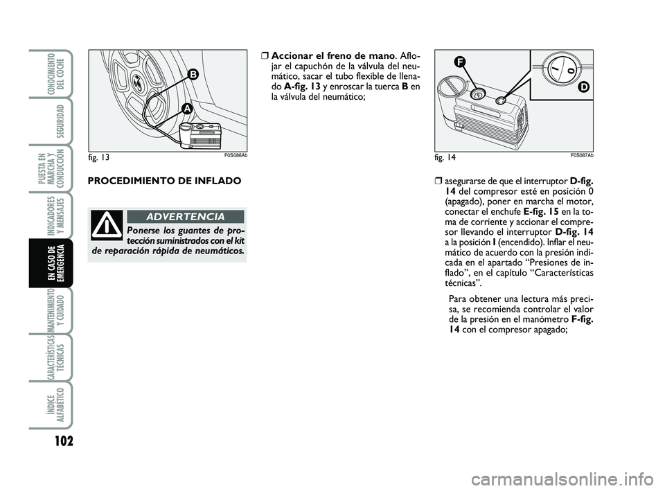 Abarth 500 2009 Manual de Empleo y Cuidado (in Spanish) 102
INDICADORES
Y MENSAJES
MANTENIMIENTOY CUIDADO
CARACTERÍSTICASTÉCNICAS
ÍNDICE
ALFABÉTICO
CONOCIMIENTODEL COCHE
SEGURIDAD
PUESTA EN
MARCHA Y
CONDUCCIÓN
EN CASO DE
EMERGENCIA
PROCEDIMIENTO DE IN Abarth 500 2009 Manual de Empleo y Cuidado (in Spanish) 102
INDICADORES
Y MENSAJES
MANTENIMIENTOY CUIDADO
CARACTERÍSTICASTÉCNICAS
ÍNDICE
ALFABÉTICO
CONOCIMIENTODEL COCHE
SEGURIDAD
PUESTA EN
MARCHA Y
CONDUCCIÓN
EN CASO DE
EMERGENCIA
PROCEDIMIENTO DE IN