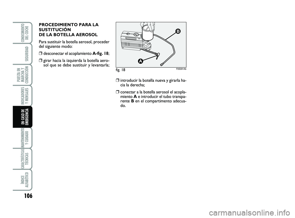 Abarth 500 2009  Manual de Empleo y Cuidado (in Spanish) 106
INDICADORES
Y MENSAJES
MANTENIMIENTOY CUIDADO
CARACTERÍSTICASTÉCNICAS
ÍNDICE
ALFABÉTICO
CONOCIMIENTODEL COCHE
SEGURIDAD
PUESTA EN
MARCHA Y
CONDUCCIÓN
EN CASO DE
EMERGENCIA
PROCEDIMIENTO PARA 