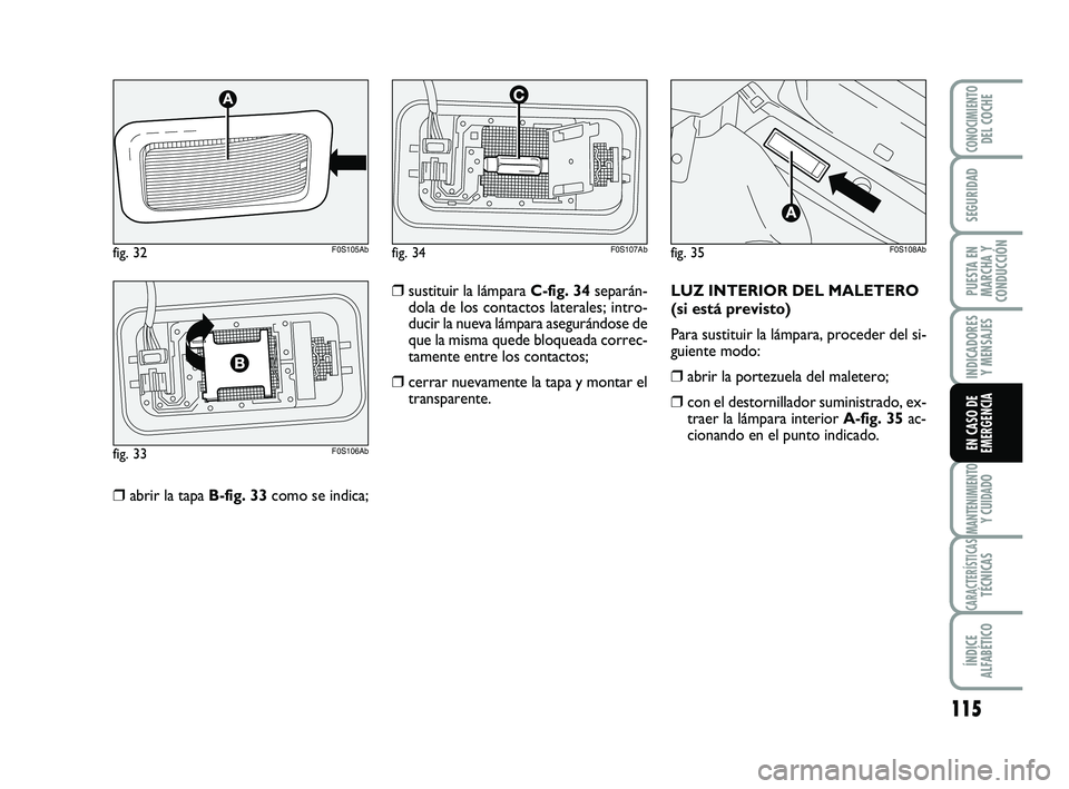 Abarth 500 2009  Manual de Empleo y Cuidado (in Spanish) 115
INDICADORES
Y MENSAJES
MANTENIMIENTOY CUIDADO
CARACTERÍSTICASTÉCNICAS
ÍNDICE
ALFABÉTICO
CONOCIMIENTODEL COCHE
SEGURIDAD
PUESTA EN
MARCHA Y
CONDUCCIÓN
EN CASO DE
EMERGENCIA
❒abrir la tapa B-