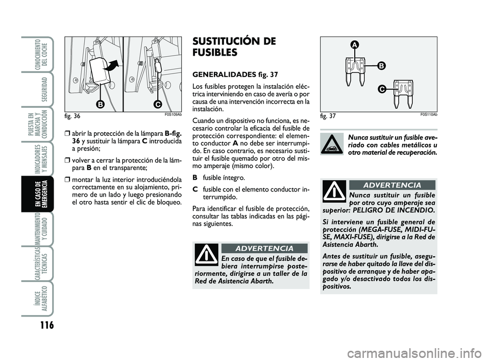 Abarth 500 2009 Manual de Empleo y Cuidado (in Spanish) 116
INDICADORES
Y MENSAJES
MANTENIMIENTOY CUIDADO
CARACTERÍSTICASTÉCNICAS
ÍNDICE
ALFABÉTICO
CONOCIMIENTODEL COCHE
SEGURIDAD
PUESTA EN
MARCHA Y
CONDUCCIÓN
EN CASO DE
EMERGENCIA
SUSTITUCIÓN DE
FUS Abarth 500 2009 Manual de Empleo y Cuidado (in Spanish) 116
INDICADORES
Y MENSAJES
MANTENIMIENTOY CUIDADO
CARACTERÍSTICASTÉCNICAS
ÍNDICE
ALFABÉTICO
CONOCIMIENTODEL COCHE
SEGURIDAD
PUESTA EN
MARCHA Y
CONDUCCIÓN
EN CASO DE
EMERGENCIA
SUSTITUCIÓN DE
FUS