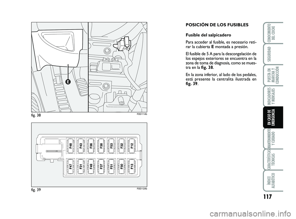 Abarth 500 2009  Manual de Empleo y Cuidado (in Spanish) 117
INDICADORES
Y MENSAJES
MANTENIMIENTOY CUIDADO
CARACTERÍSTICASTÉCNICAS
ÍNDICE
ALFABÉTICO
CONOCIMIENTODEL COCHE
SEGURIDAD
PUESTA EN
MARCHA Y
CONDUCCIÓN
EN CASO DE
EMERGENCIA
POSICIÓN DE LOS FU