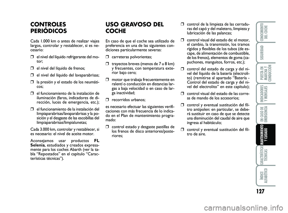 Abarth 500 2009 Manual de Empleo y Cuidado (in Spanish) USO GRAVOSO DEL
COCHE
En caso de que el coche sea utilizado de
preferencia en una de las siguientes con-
diciones particularmente severas:
❒carreteras polvorientas;
❒trayectos breves (menos de 7 u Abarth 500 2009 Manual de Empleo y Cuidado (in Spanish) USO GRAVOSO DEL
COCHE
En caso de que el coche sea utilizado de
preferencia en una de las siguientes con-
diciones particularmente severas:
❒carreteras polvorientas;
❒trayectos breves (menos de 7 u